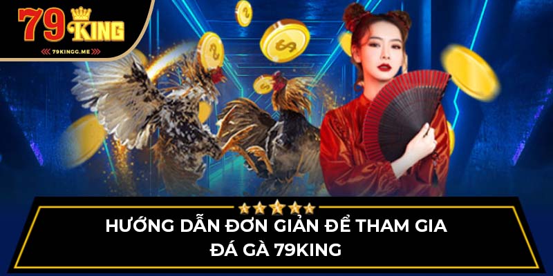 Hướng dẫn đơn giản để tham gia đá gà 79King