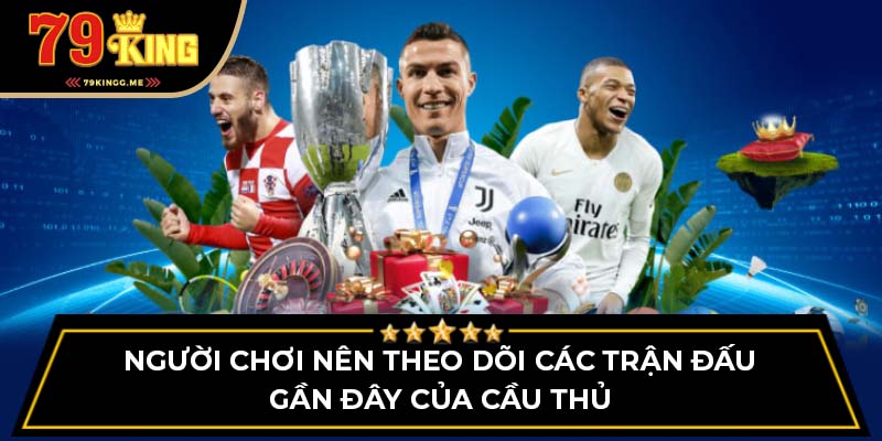 Người chơi nên theo dõi các trận đấu gần đây của cầu thủ