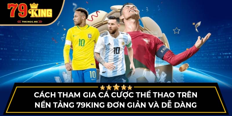 Cách tham gia cá cược thể thao trên nền tảng 79King đơn giản và dễ dàng